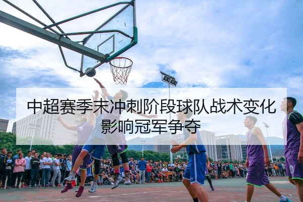 中超赛季末冲刺阶段球队战术变化影响冠军争夺（OBSports）
